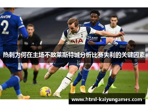 热刺为何在主场不敌莱斯特城分析比赛失利的关键因素