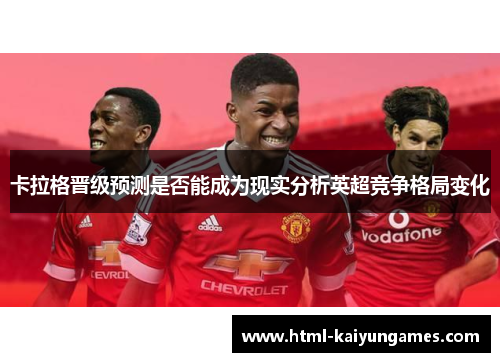 卡拉格晋级预测是否能成为现实分析英超竞争格局变化