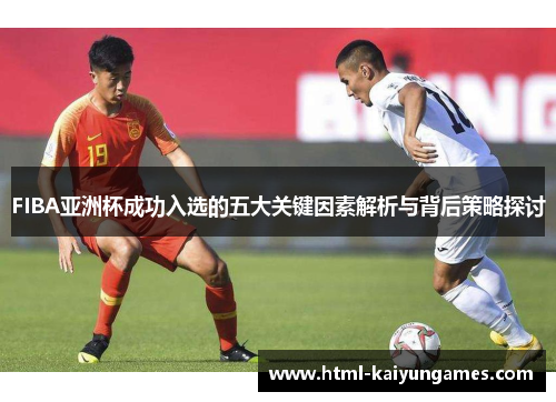 /uploads/images/20250603/fiba-ya-zhou-bei-cheng-gong-ru-xuan-de-wu-da-guan-jian-yin-su-jie-xi-yu-bei-hou-ce-lyue-tan-tao.webp