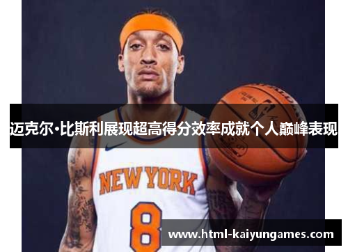 迈克尔·比斯利展现超高得分效率成就个人巅峰表现 迈克尔·比斯利展现超高得分效率成就个人巅峰表现